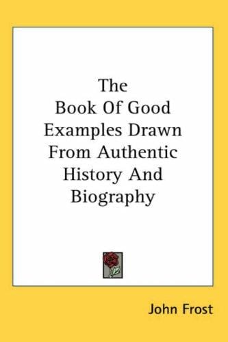 The Book Of Good Examples Drawn From Authentic History And Biography