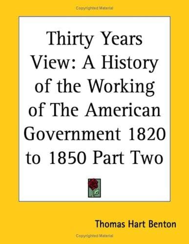 Thirty Years View: A History of the Working of the American Government 1820 to 1850