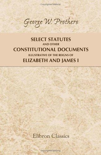 Select Statutes and Other Constitutional Documents Illustrative of the Reigns of Elizabeth and James I