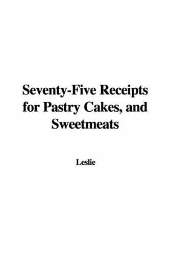 Seventy-Five Receipts for Pastry Cakes, and Sweetmeats