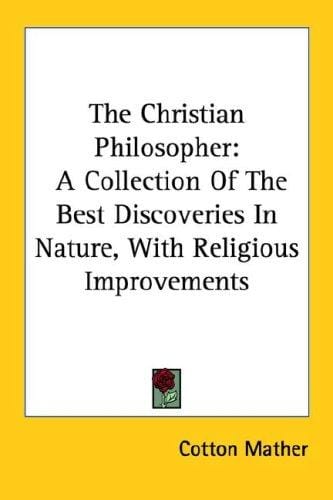 The Christian Philosopher: A Collection Of The Best Discoveries In Nature, With Religious Improvements