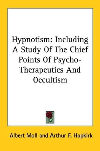 Hypnotism: Including A Study Of The Chief Points Of Psycho-Therapeutics And Occultism