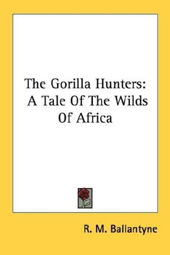 The Gorilla Hunters: A Tale Of The Wilds Of Africa