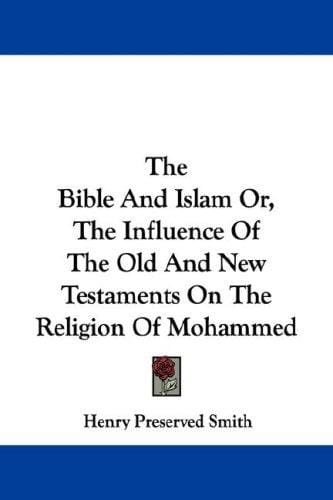 The Bible And Islam Or, The Influence Of The Old And New Testaments On The Religion Of Mohammed