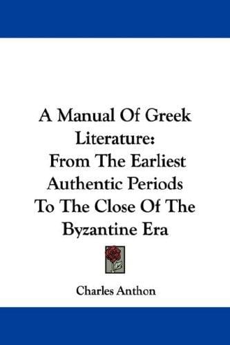 A Manual Of Greek Literature: From The Earliest Authentic Periods To The Close Of The Byzantine Era