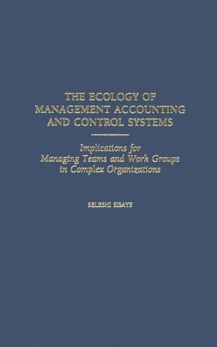 The Ecology of Management Accounting and Control Systems: Implications for Managing Teams and Work Groups in Complex Organizations
