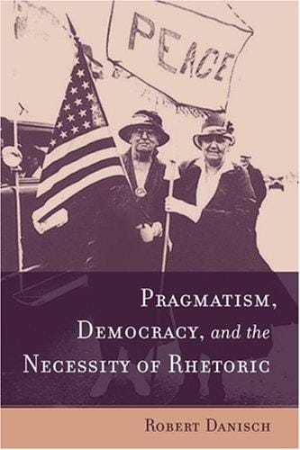 Pragmatism, Democracy, and the Necessity of Rhetoric (Studies in Rhetoric/Communication)