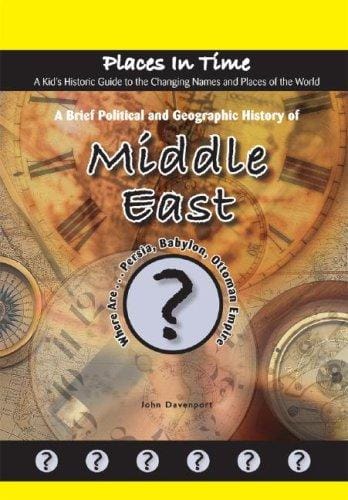 A Brief Political and Geographic History of the Middle East: Where Are Persia, Babylon, and the Ottoman Empire? (Places in Time/a Kid's Historic Guide to the Changing Names & Places of the World)
