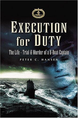 EXECUTION FOR DUTY: The Life, Trial and Murder of a U boat Captain
