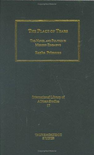 The Place of Tears: The Novel and Politics in Modern Zimbabwe (International Library of African Studies)