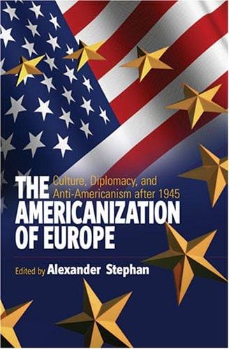 The Americanization of Europe: Culture, Diplomacy, And Anti-americanism After 1945