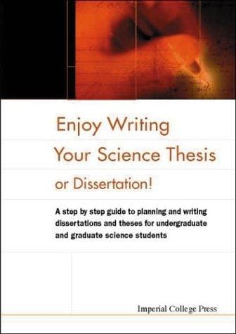 Enjoy Writing Your Science Thesis or Dissertation!: A Step by Step Guide to Planning and Writing Dissertations and Theses for Undergraduate and Graduate Science Students