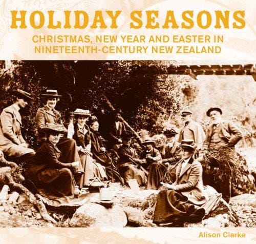 Holiday Seasons: New Year, Easter and Christmas in Nineteenth-Century New Zealand (AUP Studies in Cultural and Social History series)