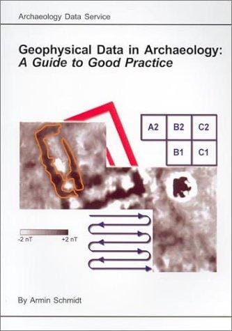 Geophysical Data in Archaeology: A Guide to Good Practice (Arts and Humanities Data Service Guides to Good Practice)
