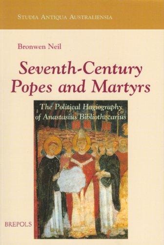 Seventh-century Popes and Martyrs: The Political Hagiography of Anastasius the Librarian (Studia Antiqua Australiensia) (Studia Antiqua Australiensia)