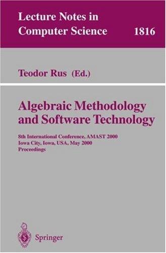 Algebraic Methodology and Software Technology: 8th International Conference, AMAST 2000 Iowa City, Iowa, USA, May 20-27, 2000 Proceedings (Lecture Notes in Computer Science)