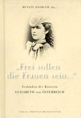 Frei sollen die Frauen sein--: Gedanken der Kaiserin Elisabeth von Osterreich