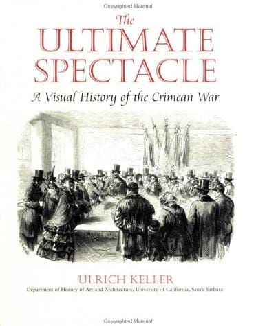 Ultimate Spectacle: A Visual History of the Crimean War (Documenting the Image)