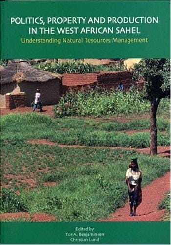 Politics, Property and Production in the West African Sahel: Understanding Natural Resources Management