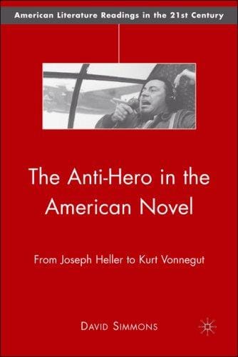 The Anti-Hero in the American Novel: From Joseph Heller to Kurt Vonnegut (American Literature Readings in the Twenty-First Century)