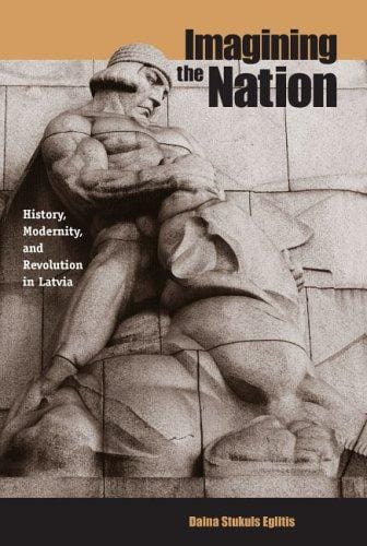 Imagining the Nation: History, Modernity, and Revolution in Latvia (Post-Communist Cultural Studies)