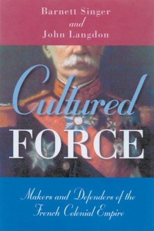 Cultured Force: Makers and Defenders of the French Colonial Empire