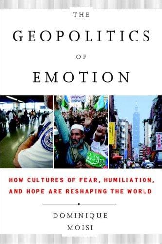 The Geopolitics of Emotion: How Cultures of Fear, Humiliation, and Hope are Reshaping the World
