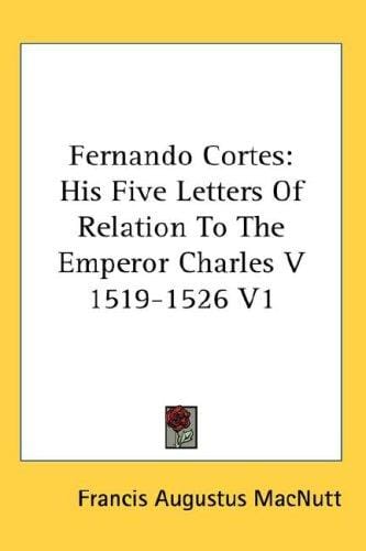 Fernando Cortes: His Five Letters Of Relation To The Emperor Charles V  1519-1526 V1