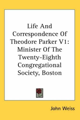 Life And Correspondence Of Theodore Parker V1: Minister Of The Twenty-Eighth Congregational Society, Boston