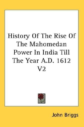 History Of The Rise Of The Mahomedan Power In India Till The Year A.D. 1612 V2