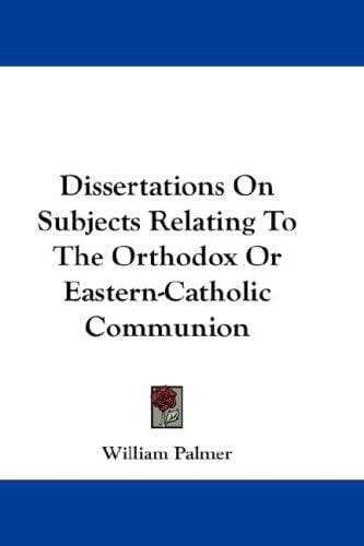 Dissertations On Subjects Relating To The Orthodox Or Eastern-Catholic Communion