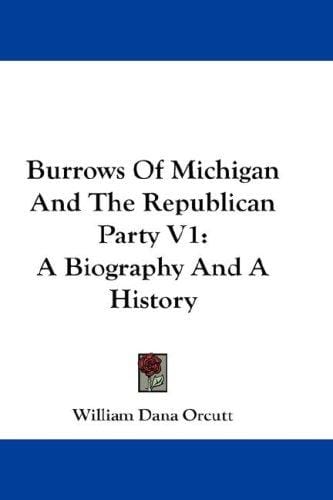 Burrows Of Michigan And The Republican Party V1: A Biography And A History