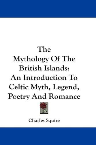 The Mythology Of The British Islands: An Introduction To Celtic Myth, Legend, Poetry And Romance