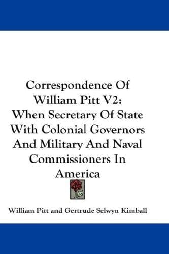 Correspondence Of William Pitt V2: When Secretary Of State With Colonial Governors And Military And Naval Commissioners In America