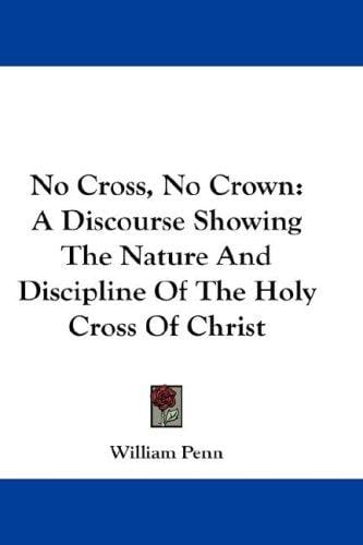 No Cross, No Crown: A Discourse Showing The Nature And Discipline Of The Holy Cross Of Christ