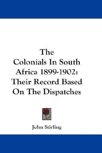 The Colonials In South Africa 1899-1902: Their Record Based On The Dispatches