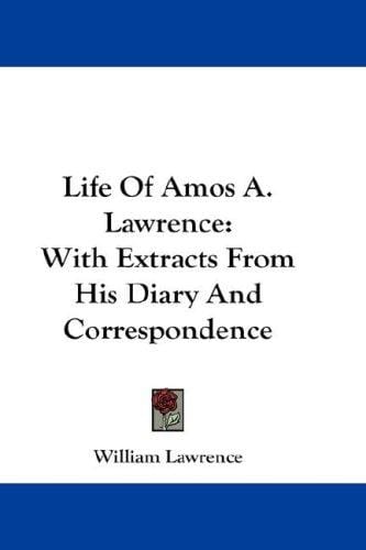 Life Of Amos A. Lawrence: With Extracts From His Diary And Correspondence