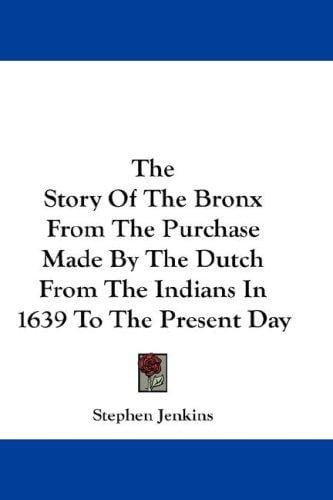 The Story Of The Bronx From The Purchase Made By The Dutch From The Indians In 1639 To The Present Day