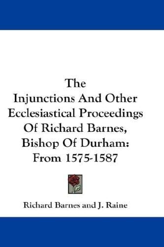 The Injunctions And Other Ecclesiastical Proceedings Of Richard Barnes, Bishop Of Durham: From 1575-1587
