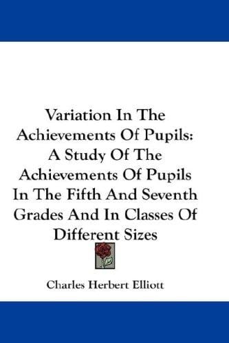 Variation In The Achievements Of Pupils: A Study Of The Achievements Of Pupils In The Fifth And Seventh Grades And In Classes Of Different Sizes