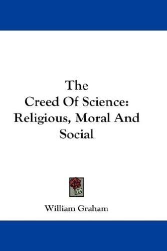 The Creed Of Science: Religious, Moral And Social