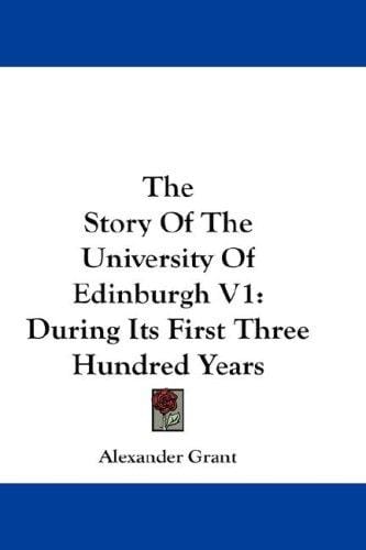 The Story Of The University Of Edinburgh V1: During Its First Three Hundred Years