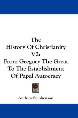 The History Of Christianity V2: From Gregory The Great To The Establishment Of Papal Autocracy