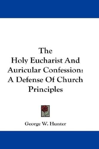 The Holy Eucharist And Auricular Confession: A Defense Of Church Principles