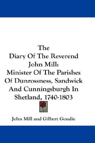The Diary Of The Reverend John Mill: Minister Of The Parishes Of Dunrossness, Sandwick And Cunningsburgh In Shetland, 1740-1803
