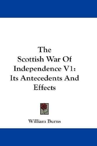The Scottish War Of Independence V1: Its Antecedents And Effects