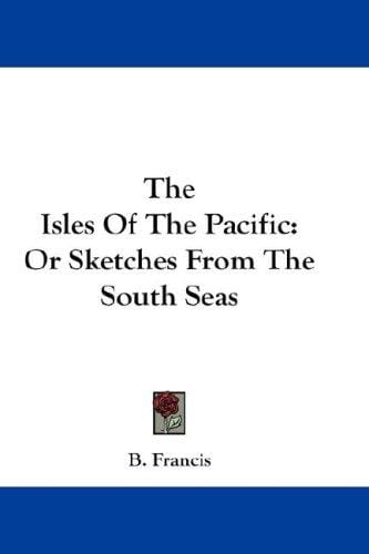 The Isles Of The Pacific: Or Sketches From The South Seas