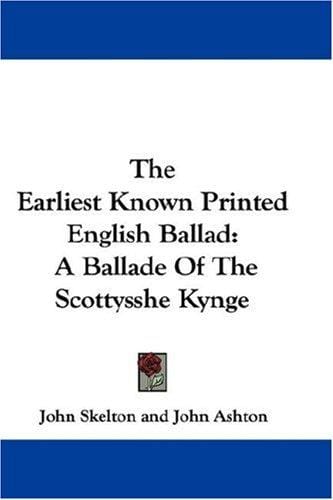 The Earliest Known Printed English Ballad: A Ballade Of The Scottysshe Kynge