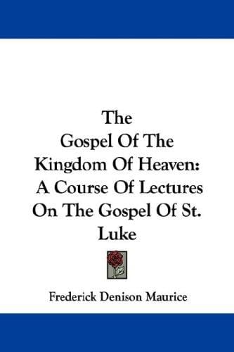 The Gospel Of The Kingdom Of Heaven: A Course Of Lectures On The Gospel Of St. Luke