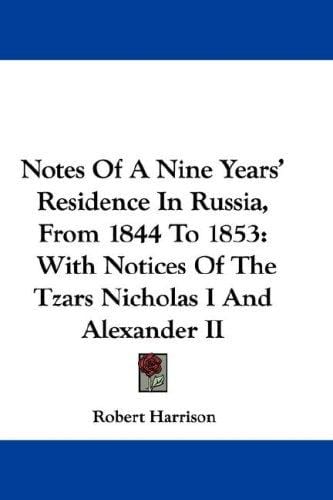 Notes Of A Nine Years' Residence In Russia, From 1844 To 1853: With Notices Of The Tzars Nicholas I And Alexander II